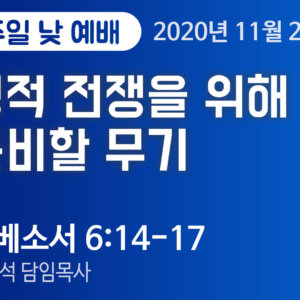 설교말씀(홈페이지)_2_2020-11-22 (압축) 영적 전쟁을 위해 준비할 무기