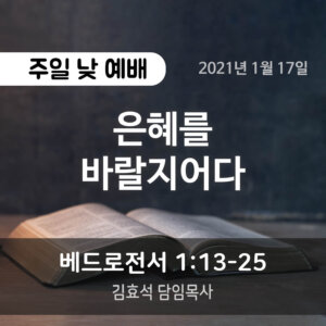 설교말씀(홈페이지)_2021-01-17 (압축) 은혜를 바랄지어다