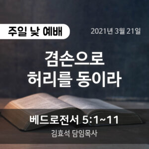 설교말씀(홈페이지)_2021-03-21 (압축) 겸손으로 허리를 동이라