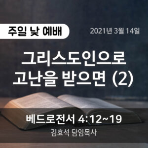 설교말씀(홈페이지)_2021-03-14 (압축) 그리스도인으로 고난을 받으면 (2)