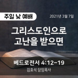 설교말씀(홈페이지)_2021-03-07 (압축) 그리스도인으로 고난을 받으면