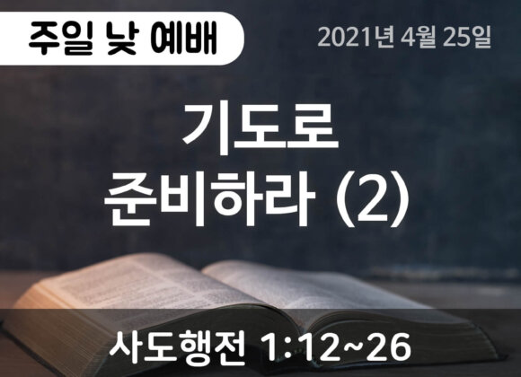 설교말씀(홈페이지)_2021-04-25 (1) 기도로 준비하라 (2)