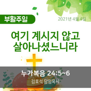 설교말씀(홈페이지)_2021_부활주일 (압축) 여기 계시지 않고 살아나셨느니라