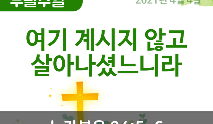 설교말씀(홈페이지)_2021_부활주일 (압축) 여기 계시지 않고 살아나셨느니라