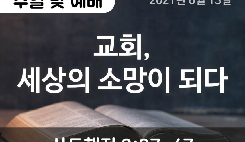 2021-06-13 설교말씀(홈페이지) (1) 교회, 세상의 소망이 되다