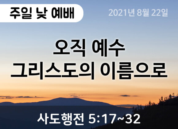 2021-08-22_설교말씀(홈페이지) (1) 오직 예수 그리스도의 이름으로