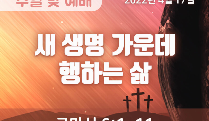 2022-04-16_설교말씀(홈페이지) (1) 새 생명 가운데 행하는 삶