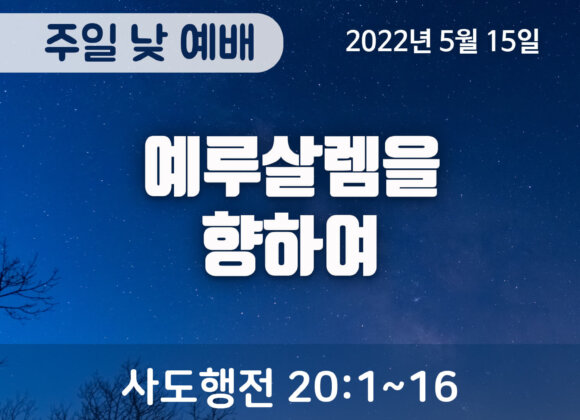 2022-05-15_설교말씀(홈페이지) (1) 예루살렘을 향하여