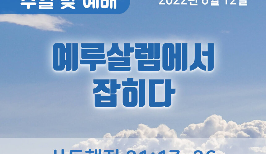 2022-06-12_설교말씀(홈페이지) (1) 예루살렘에서 잡히다