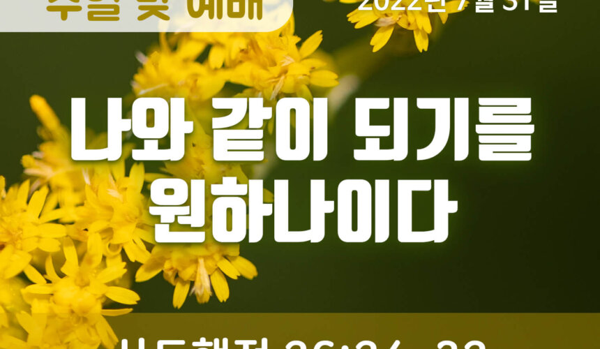 2022-07-31_설교말씀(홈페이지) (1) 나와 같이 되기를 원하나이다