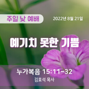 2022-08-21_설교말씀(홈페이지) (1) 예기치 못한 기쁨