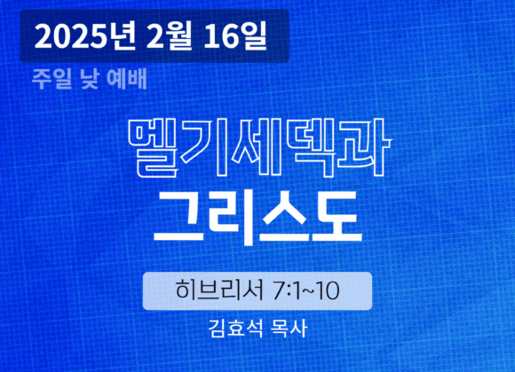 250216 장기중앙교회 주일예배 2025년 2월 16일 – 멜기세덱과 그리스도