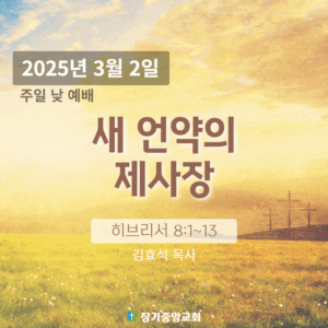 250302 장기중앙교회 주일예배 2025년 3월 2일 – 새 언약의 제사장