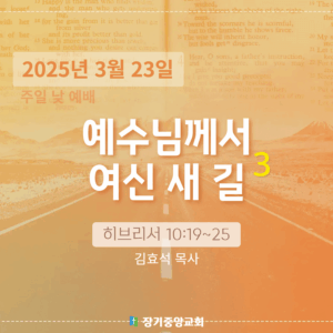 250323 장기중앙교회 주일예배 2025년 3월 23일 – 예수님께서 여신 새 길 (3)
