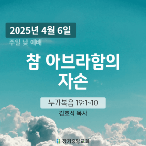 250406 장기중앙교회 주일예배 2025년 4월 6일 – 참 아브라함의 자손