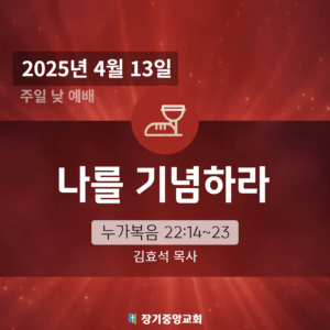250413 장기중앙교회 주일예배 2025년 4월 13일 – 나를 기념하라