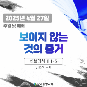 250427 장기중앙교회 주일예배 2025년 4월 27일 – 보이지 않는 것의 증거