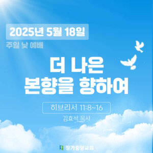 250518 장기중앙교회 주일예배 2025년 5월 18일 – 더 나은 본향을 향하여