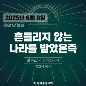 250608 장기중앙교회 주일예배 2025년 6월 8일 – 흔들리지 않는 나라를 받았은즉