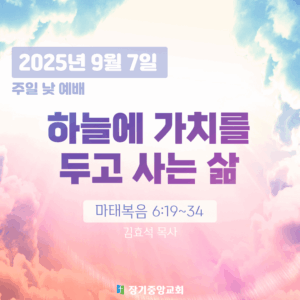 20250907 장기중앙교회 주일예배 2025년 9월 7일 – 하늘에 가치를 두고 사는 삶