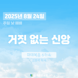 20250824 장기중앙교회 주일예배 2025년 8월 24일 – 거짓없는 신앙