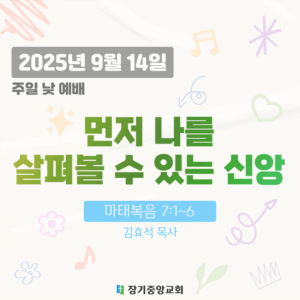20250914 장기중앙교회 주일예배 2025년 9월 14일 – 먼저 나를 살펴볼 수 있는 신앙