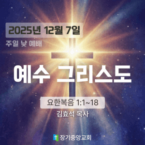 20251207-new 장기중앙교회 주일 낮 예배 2025년 12월 7일 – 예수 그리스도
