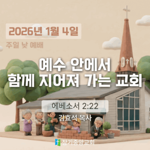 장기중앙교회 주일 낮 예배 2026년 1월 4일 – 예수 안에서 함께 지어져 가는 교회